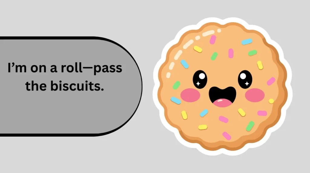 Iâm on a rollâpass the biscuits.